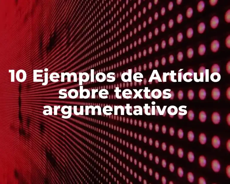 10 Ejemplos de Artículo sobre textos argumentativos