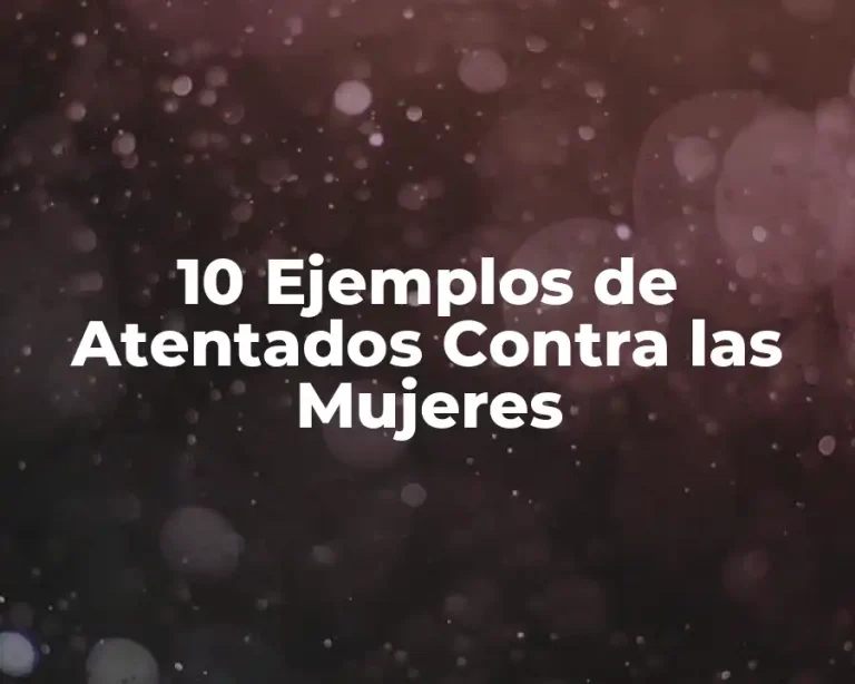 10 Ejemplos de Atentados Contra las Mujeres