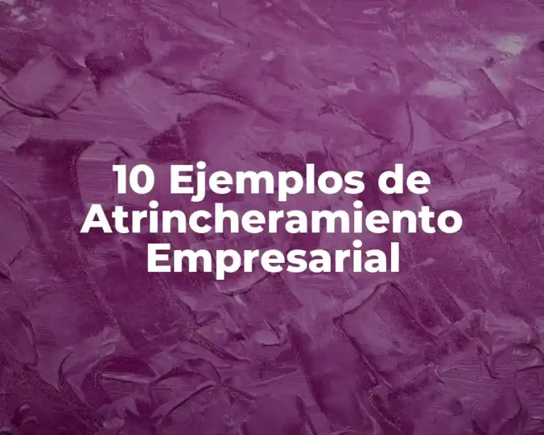 10 Ejemplos de Atrincheramiento Empresarial