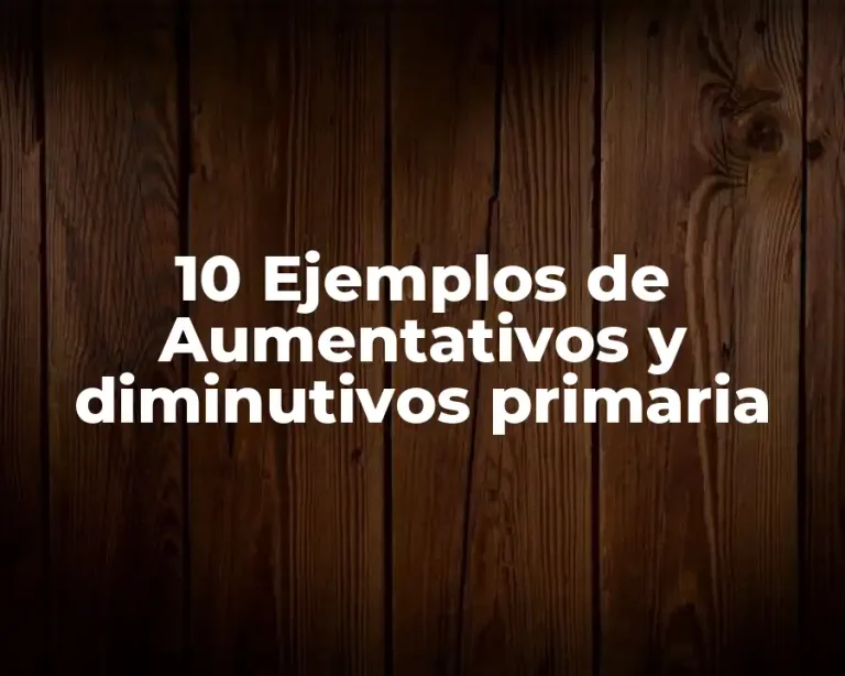 10 Ejemplos de Aumentativos y diminutivos primaria