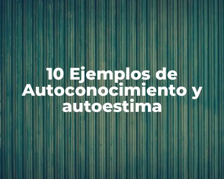 10 Ejemplos de Autoconocimiento y autoestima