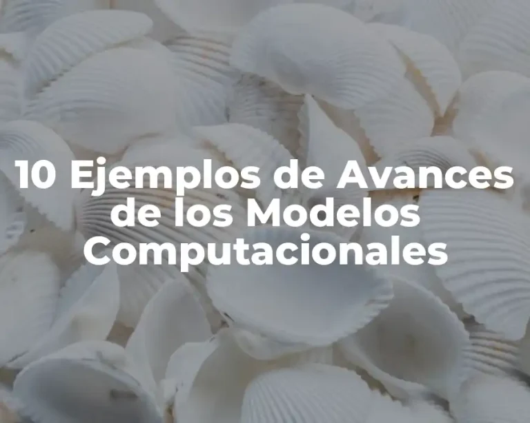 10 Ejemplos de Avances de los Modelos Computacionales