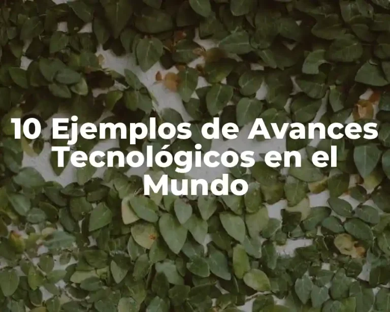 10 Ejemplos de Avances Tecnológicos en el Mundo