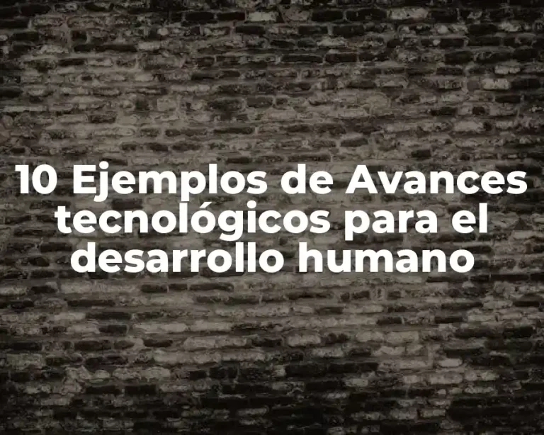 10 Ejemplos de Avances tecnológicos para el desarrollo humano
