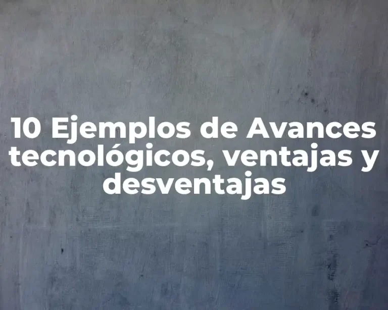 10 Ejemplos de Avances tecnológicos, ventajas y desventajas