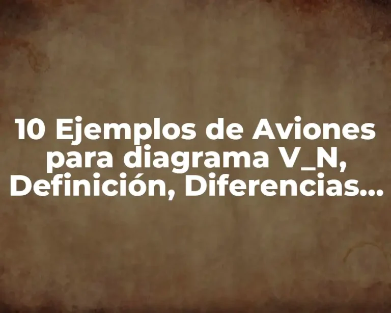 10 Ejemplos de Aviones para diagrama V_N, Definición, Diferencias y para que sirve