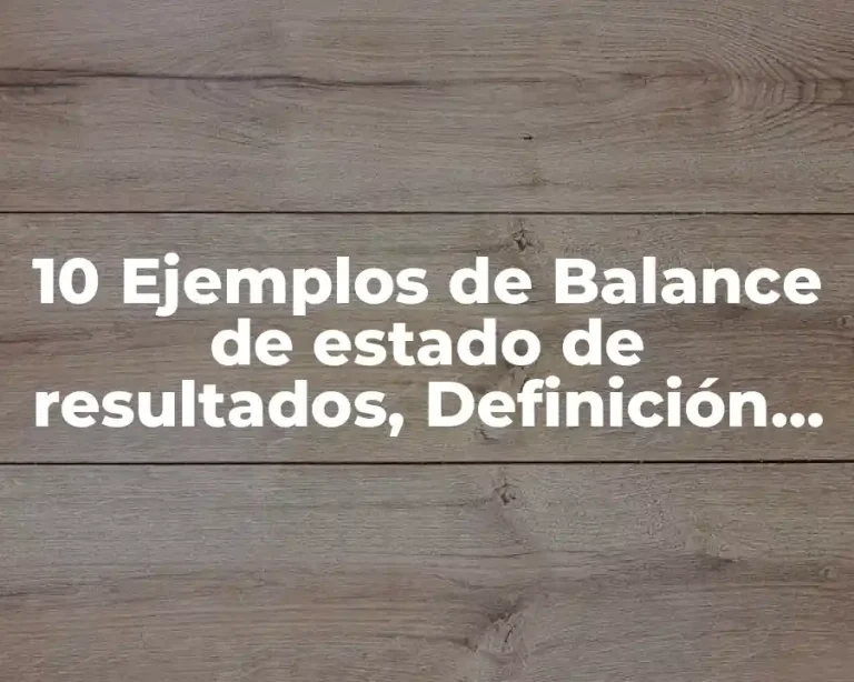 10 Ejemplos de Balance de estado de resultados, Definición, Diferencias y para que sirve