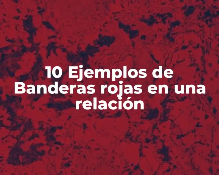 10 Ejemplos de Banderas rojas en una relación