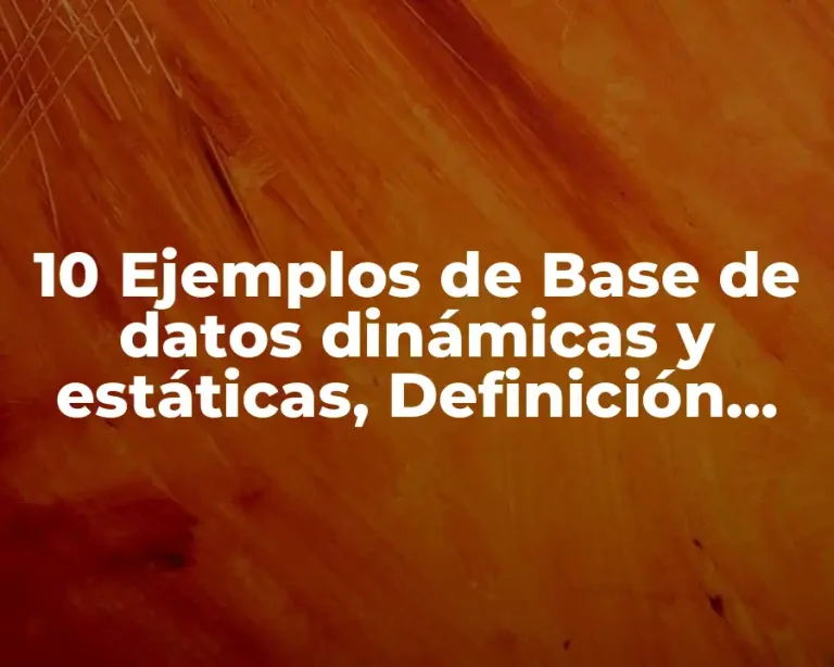 10 Ejemplos de Base de datos dinámicas y estáticas, Definición, Diferencias y para que sirve