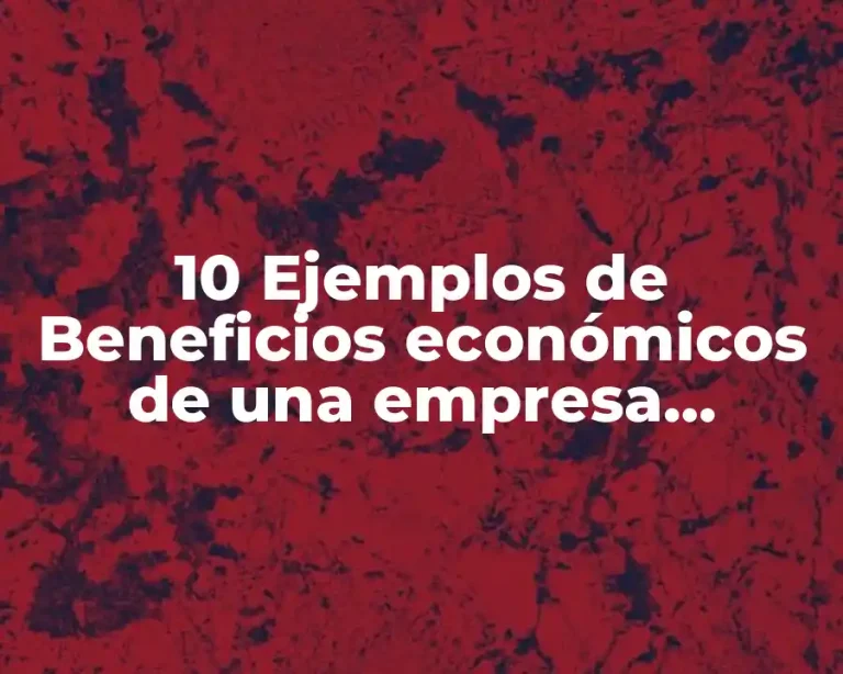 10 Ejemplos de Beneficios económicos de una empresa, Definición, Diferencias y para que sirve