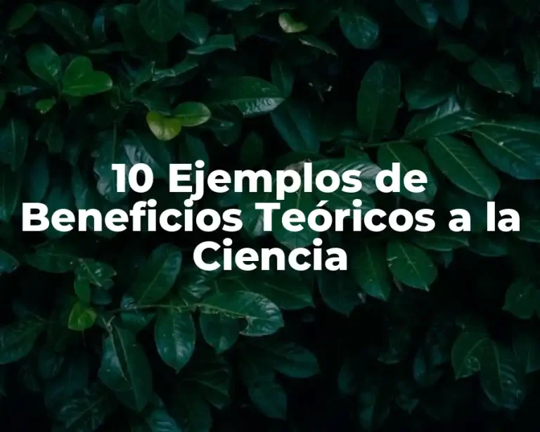 10 Ejemplos de Beneficios Teóricos a la Ciencia