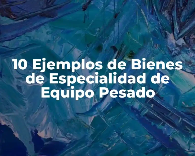 10 Ejemplos de Bienes de Especialidad de Equipo Pesado