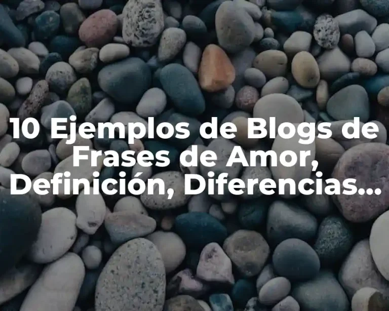 10 Ejemplos de Blogs de Frases de Amor, Definición, Diferencias y para que sirve