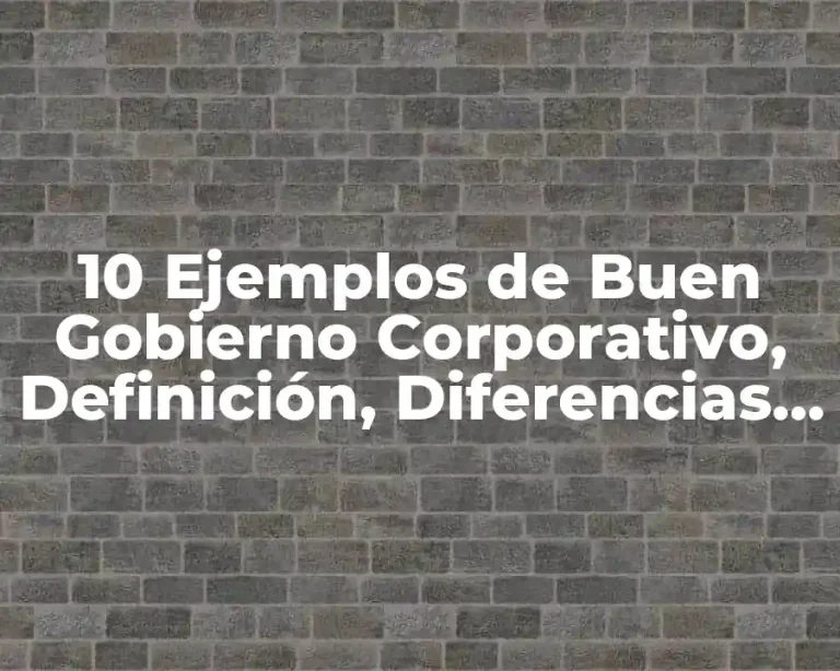 10 Ejemplos de Buen Gobierno Corporativo, Definición, Diferencias y para que sirve