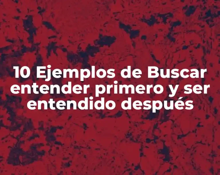 10 Ejemplos de Buscar entender primero y ser entendido después