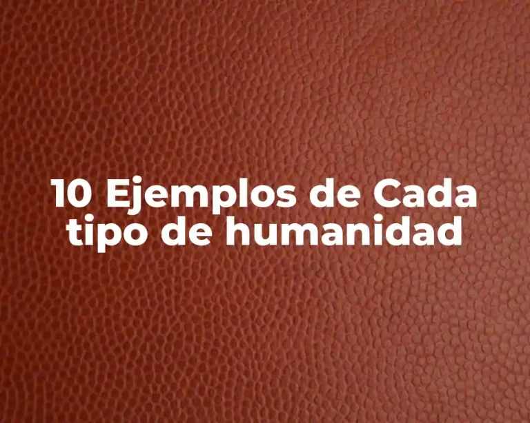 10 Ejemplos de Cada tipo de humanidad