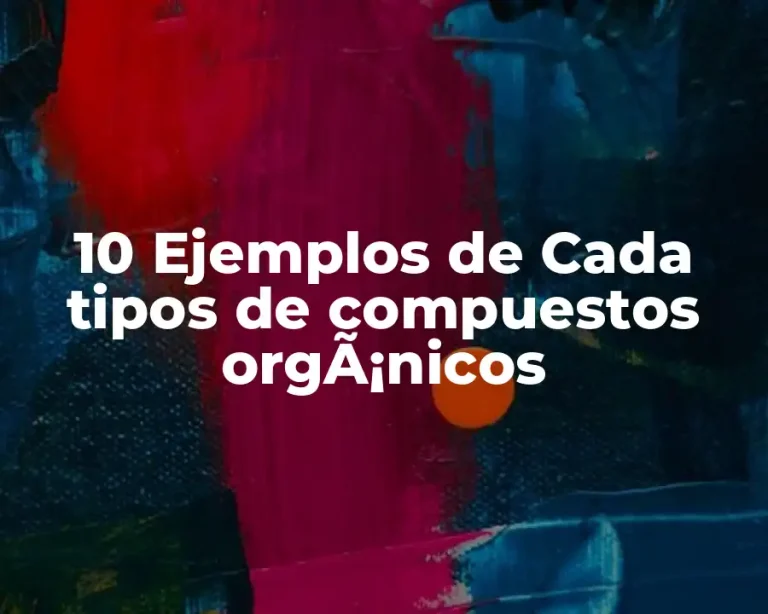 10 Ejemplos de Cada tipos de compuestos orgÃ¡nicos