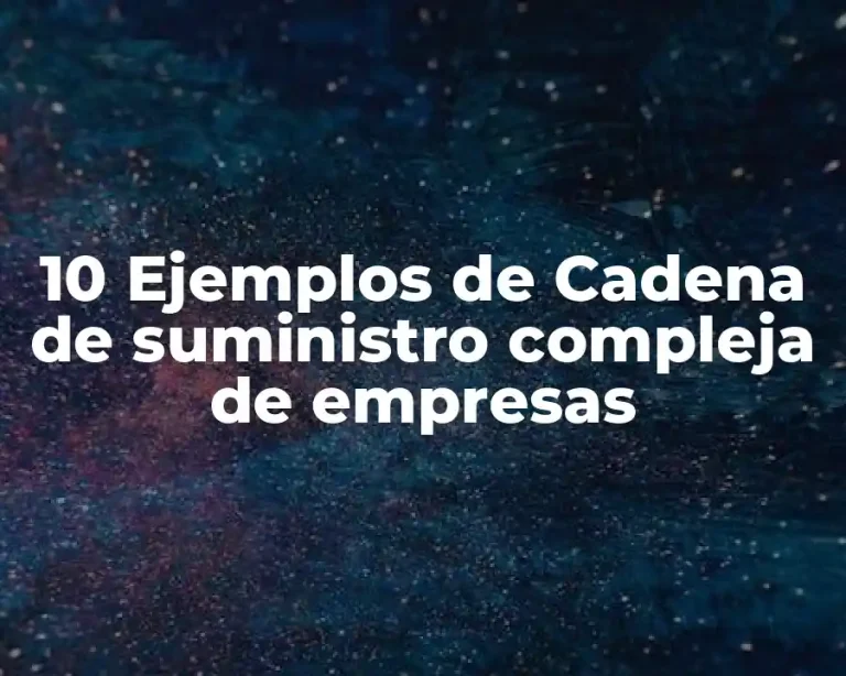 10 Ejemplos de Cadena de suministro compleja de empresas