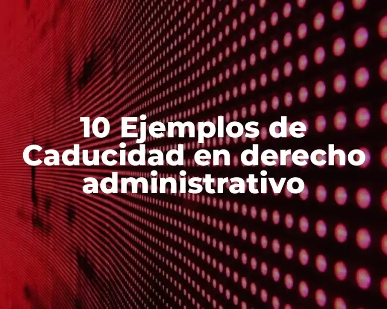 10 Ejemplos de Caducidad en derecho administrativo