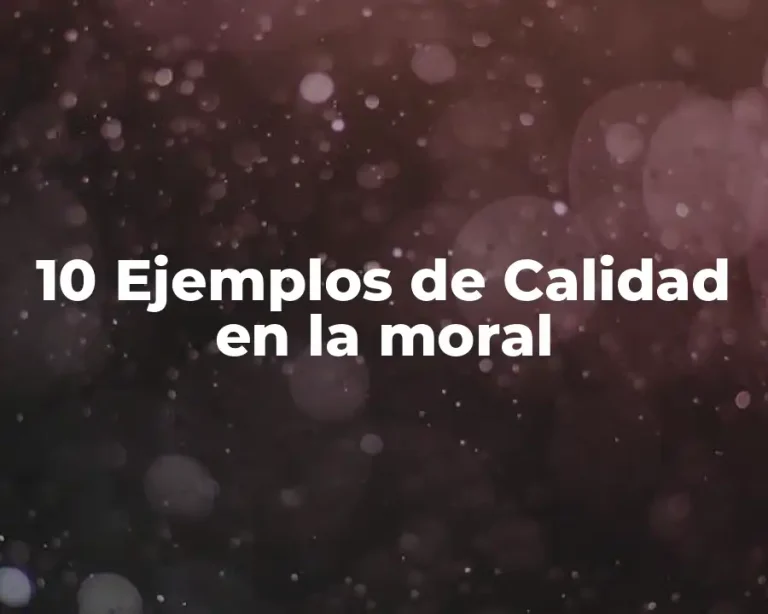 10 Ejemplos de Calidad en la moral