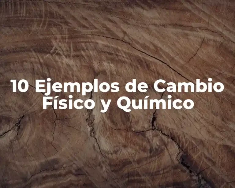 10 Ejemplos de Cambio Físico y Químico