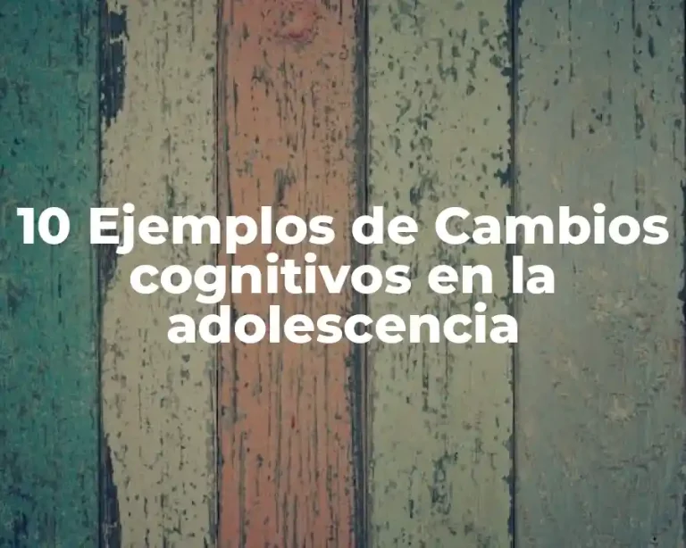 10 Ejemplos de Cambios cognitivos en la adolescencia