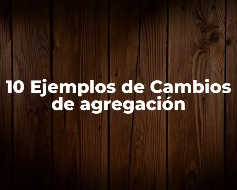 10 Ejemplos de Cambios de agregación