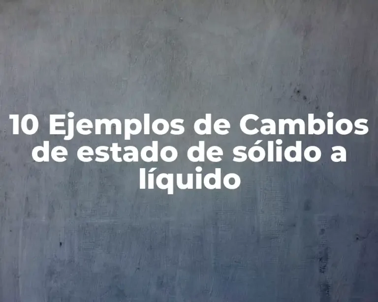 10 Ejemplos de Cambios de estado de sólido a líquido