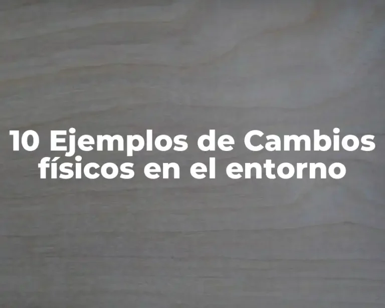10 Ejemplos de Cambios físicos en el entorno
