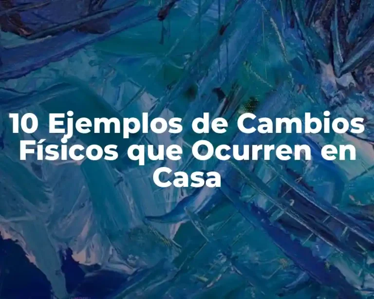 10 Ejemplos de Cambios Físicos que Ocurren en Casa