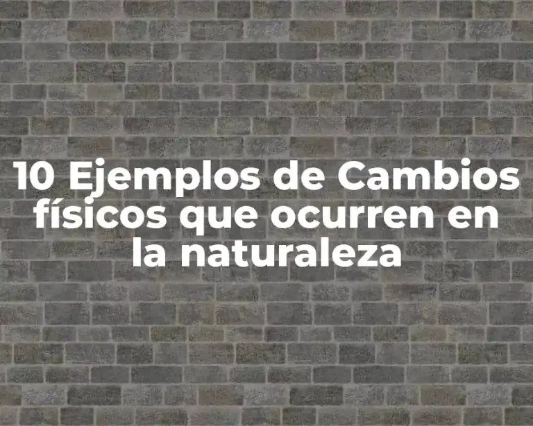 10 Ejemplos de Cambios físicos que ocurren en la naturaleza