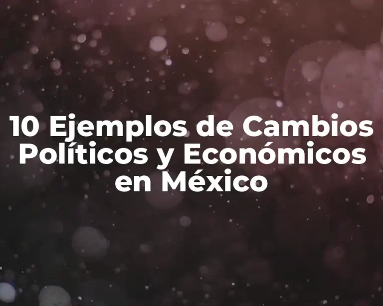 10 Ejemplos de Cambios Políticos y Económicos en México