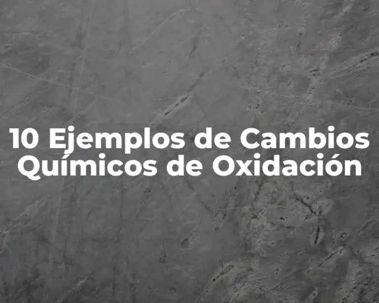 10 Ejemplos de Cambios Químicos de Oxidación