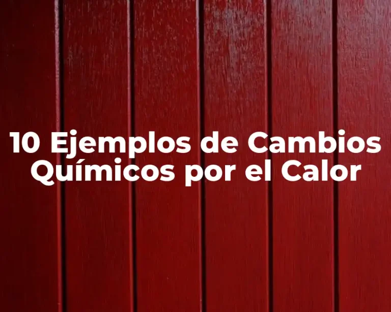 10 Ejemplos de Cambios Químicos por el Calor