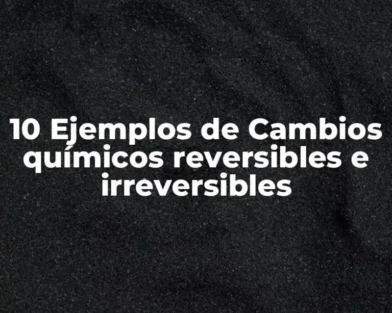 10 Ejemplos de Cambios químicos reversibles e irreversibles