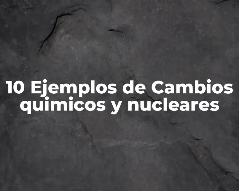 10 Ejemplos de Cambios quimicos y nucleares