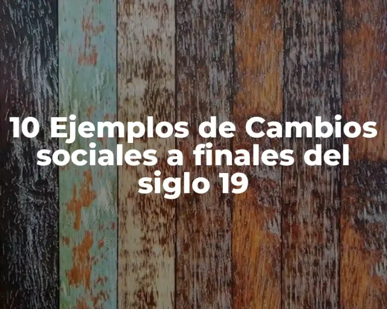 10 Ejemplos de Cambios sociales a finales del siglo 19
