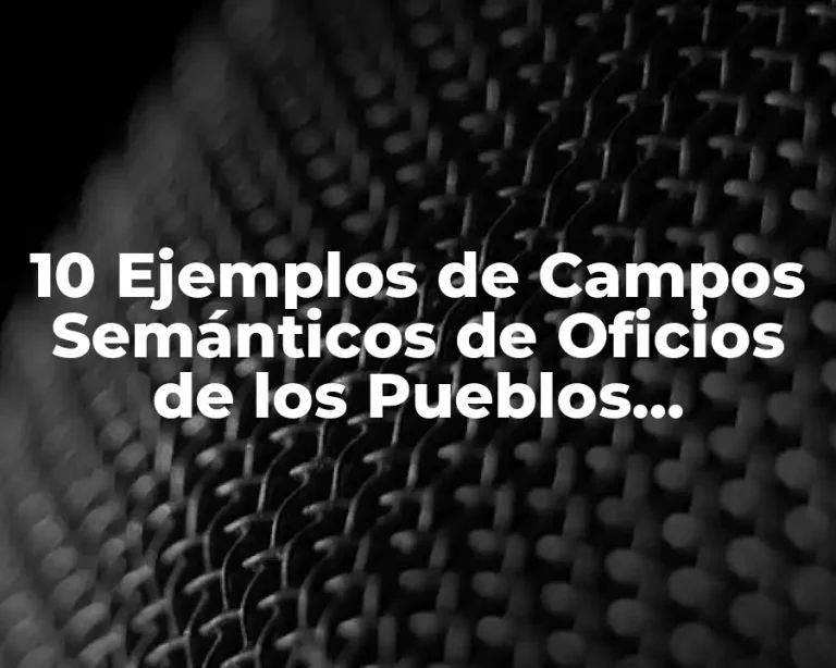 10 Ejemplos de Campos Semánticos de Oficios de los Pueblos Hispanohablantes