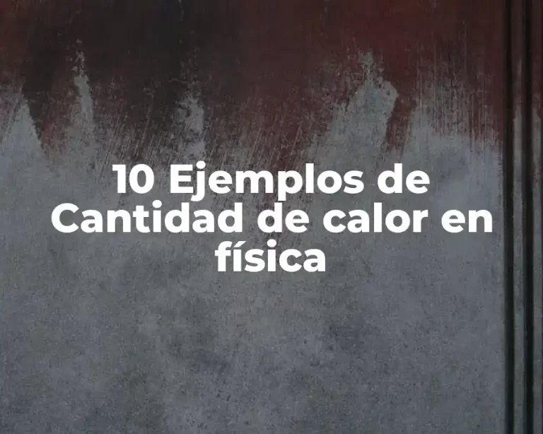 10 Ejemplos de Cantidad de calor en física