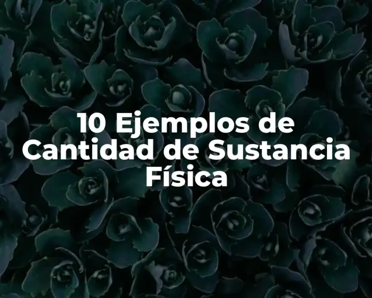 10 Ejemplos de Cantidad de Sustancia Física