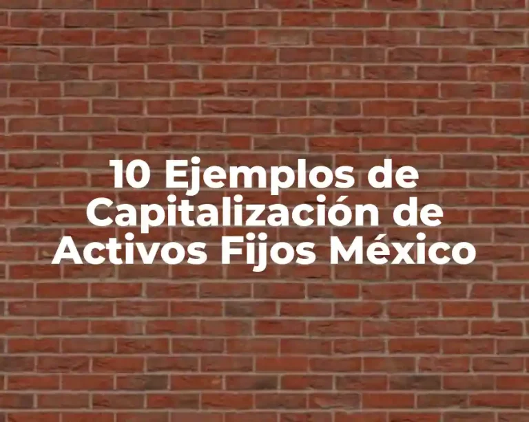 10 Ejemplos de Capitalización de Activos Fijos México