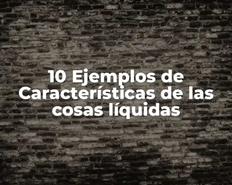 10 Ejemplos de Características de las cosas líquidas