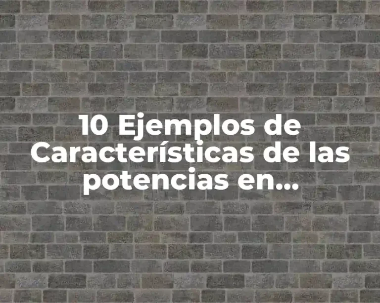 10 Ejemplos de Características de las potencias en matemáticas