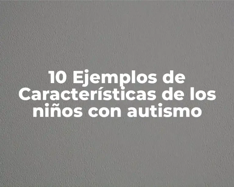 10 Ejemplos de Características de los niños con autismo