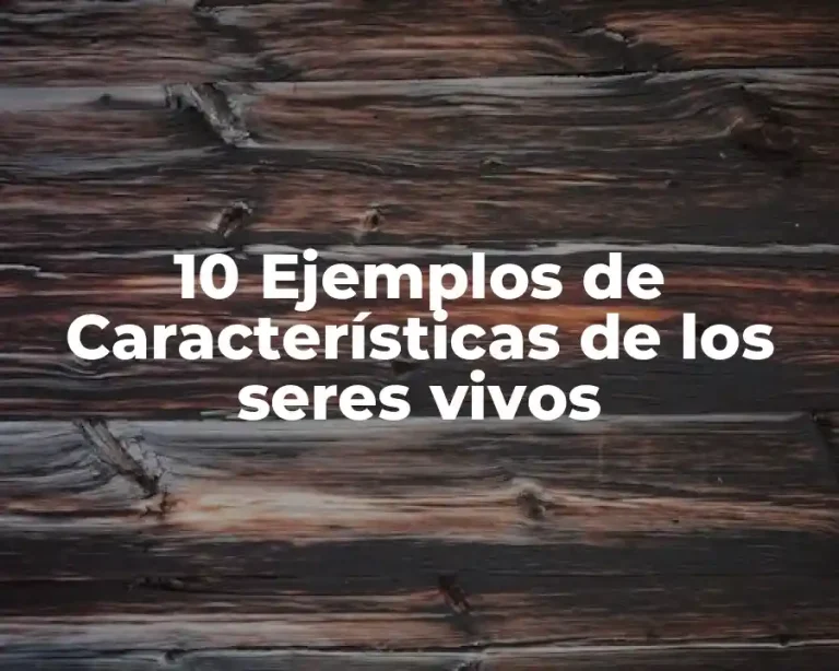 10 Ejemplos de Características de los seres vivos