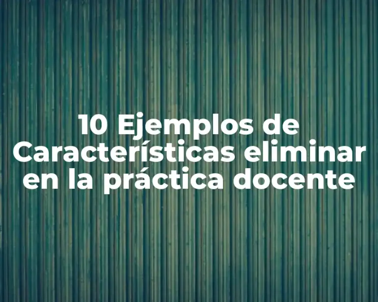 10 Ejemplos de Características eliminar en la práctica docente