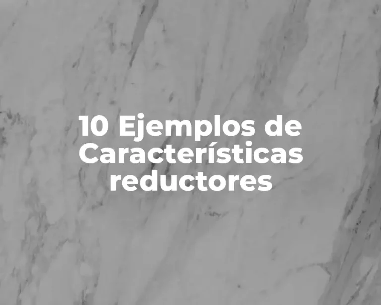 10 Ejemplos de Características reductores
