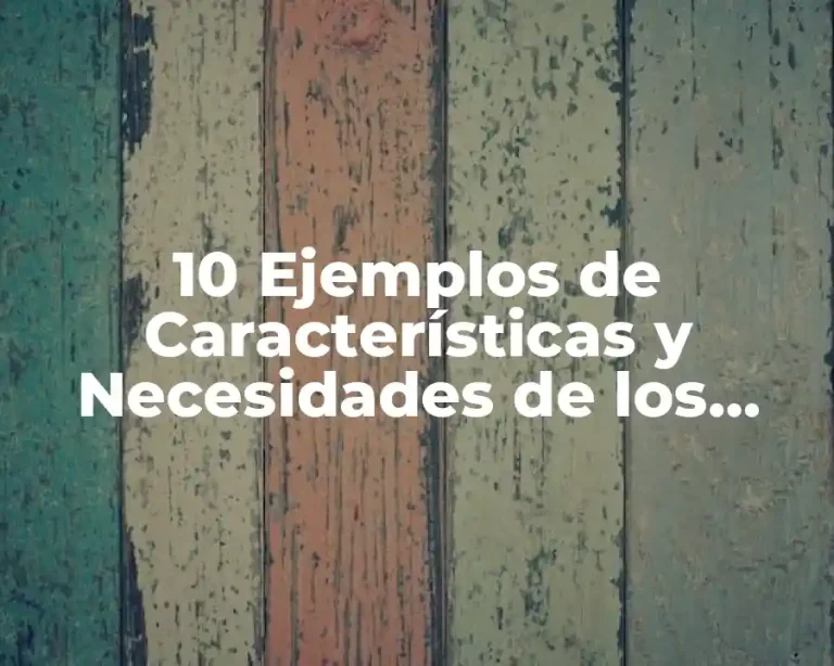 10 Ejemplos de Características y Necesidades de los Alumnos