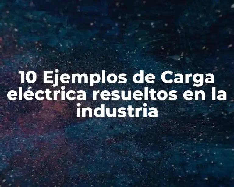 10 Ejemplos de Carga eléctrica resueltos en la industria