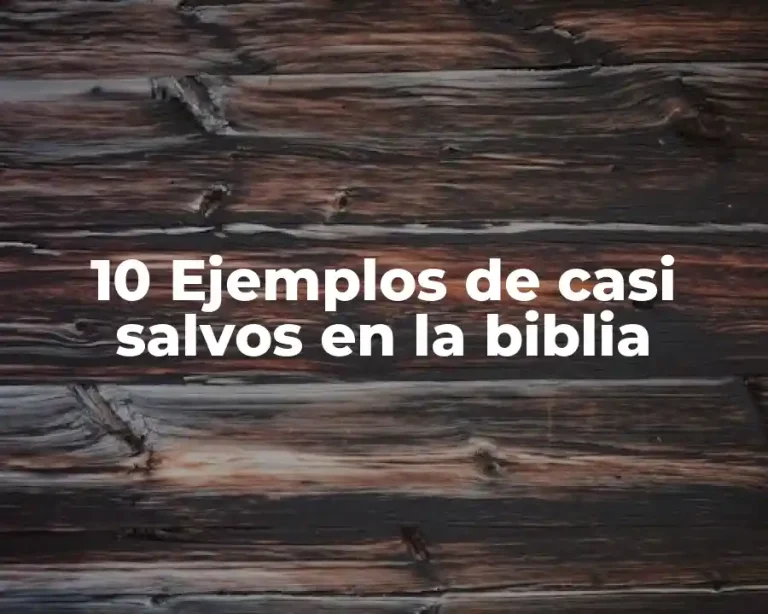 10 Ejemplos de casi salvos en la biblia